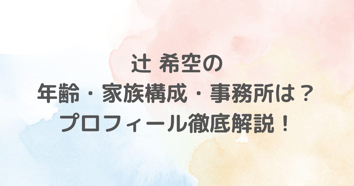 辻希空さんの年齢、事務所、YouTubeチャンネル「希空ちゃんネル」、家族構成や高校生活などを詳しく解説！彼女の魅力や今後の活動に注目！