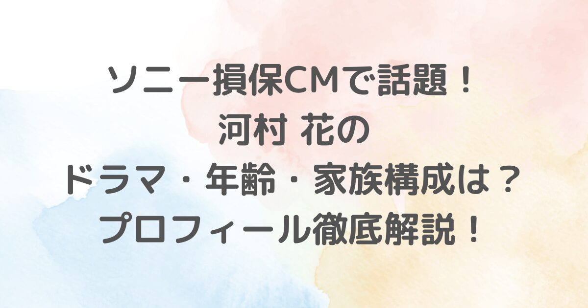 河村花について詳しく解説！映画やドラマ、CMで活躍する彼女の経歴、趣味、特技、家族構成、身長までを網羅。透明感あふれる演技と多彩な才能で注目の若手女優の魅力を徹底紹介します。